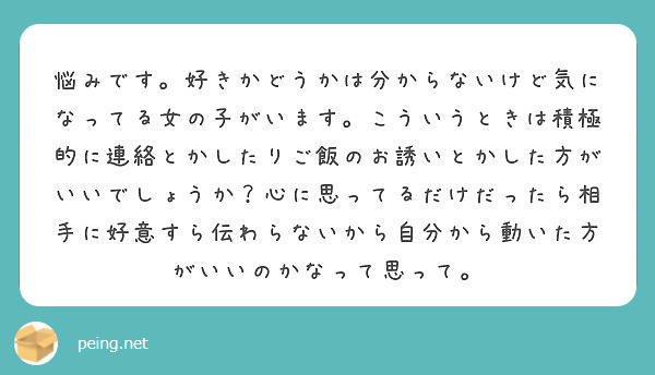 悩みです 好きかどうかは分からないけど気になってる女の子がいます こういうときは積極的に連絡とかしたりご飯のお誘 Peing 質問箱