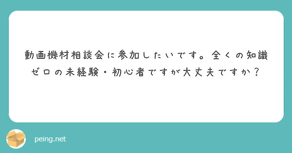 動画機材相談会に参加したいです。全くの知識ゼロの未経験・初心者ですが大丈夫ですか？