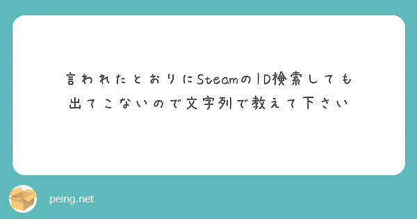 言われたとおりにsteamのid検索しても出てこないので文字列で教えて下さい Peing 質問箱