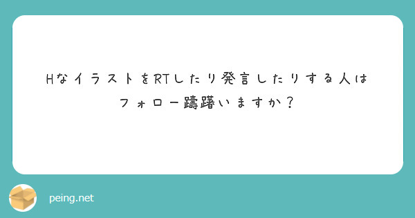 Hなイラストをrtしたり発言したりする人はフォロー躊躇いますか Peing 質問箱