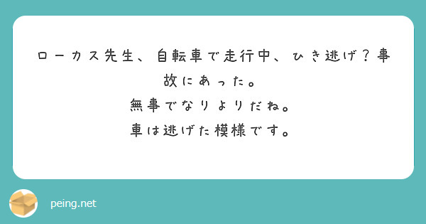 ローカス先生 自転車で走行中 ひき逃げ 事故にあった 無事でなりよりだね 車は逃げた模様です Peing 質問箱