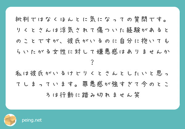 批判ではなくほんとに気になっての質問です りくとさんは浮気されて傷ついた経験があるとのことですが 彼氏がいるのに Peing 質問箱