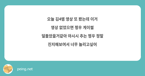 오늘 김4엠 영상 또 봤는데 이거 영상 없었으면 젱우 게이썰 덜돌았을거같아 야시시 추는 젱우 정말 | Peing -질문함-