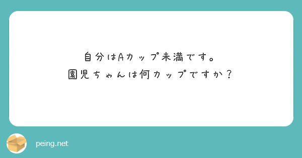 自分はaカップ未満です 園児ちゃんは何カップですか Peing 質問箱