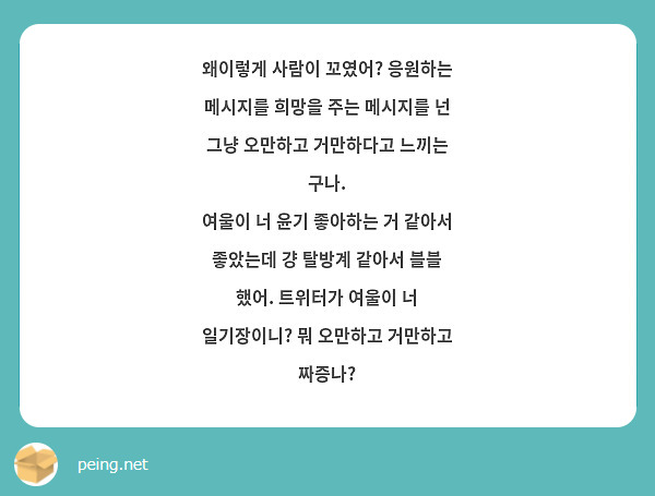 왜이렇게 사람이 꼬였어? 응원하는 메시지를 희망을 주는 메시지를 넌 그냥 오만하고 거만하다고 느끼는 | Peing -質問箱-