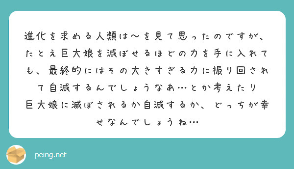 進化を求める人類は～を見て思ったのですが、たとえ巨大娘を滅ぼせるほどの力を手に入れても、最終的にはその大きすぎる力に振り回されて自滅するんでしょうなあ…とか考えたり
巨大娘に滅ぼされるか自滅するか、どっちが幸せなんでしょうね…