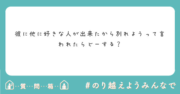 彼に他に好きな人が出来たから別れようって言われたらどーする Peing 質問箱