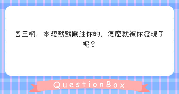 吾王啊，本想默默關注你的，怎麼就被你發現了呢？