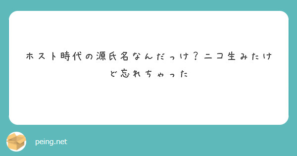 ホスト時代の源氏名なんだっけ ニコ生みたけど忘れちゃった Peing 質問箱