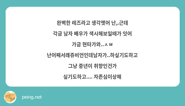 완벽한 레즈라고 생각햇어 난,.근데 각금 남자 배우가 색시해보일때가 잇어 가금 현타가와..ㅅㅂ | Peing -질문함-