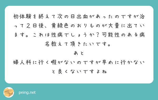 初体験を終えて次の日出血があったのですが治って２日後 黄緑色のおりものが大量に出ています これは性病でしょうか Peing 質問箱