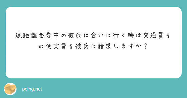 遠距離恋愛中の彼氏に会いに行く時は交通費その他実費を彼氏に請求しますか Peing 質問箱