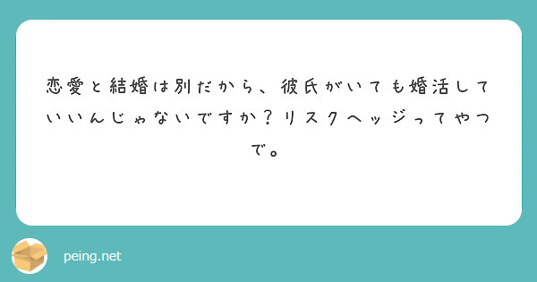 恋愛と結婚は別だから 彼氏がいても婚活していいんじゃないですか リスクヘッジってやつで Peing 質問箱