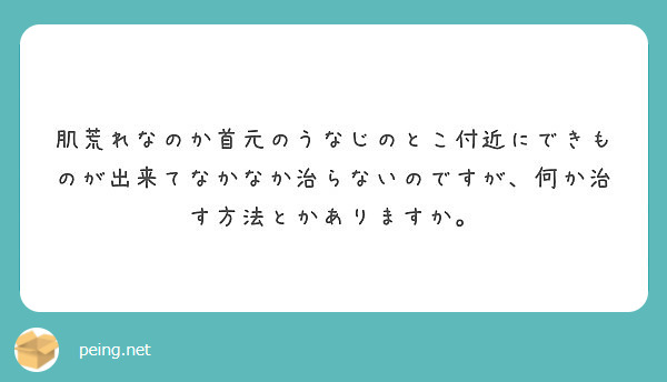 肌荒れなのか首元のうなじのとこ付近にできものが出来てなかなか治らないのですが 何か治す方法とかありますか Peing 質問箱