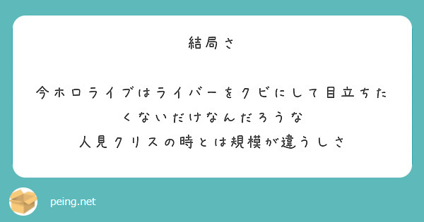 結局さ 今ホロライブはライバーをクビにして目立ちたくないだけなんだろうな 人見クリスの時とは規模が違うしさ Peing 質問箱 結局さ 今ホロライブはライバーをクビにして目立ちたくないだけなんだろうな 人見クリスの時とは規模が違うしさ Peing 質問箱