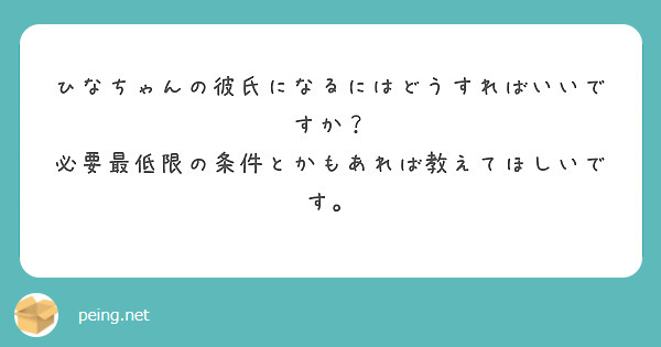 ひなちゃんの彼氏になるにはどうすればいいですか 必要最低限の条件とかもあれば教えてほしいです Peing 質問箱