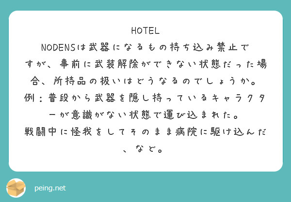 HOTEL NODENSは武器になるもの持ち込み禁止ですが、事前に武装解除ができない状態だった場合、所持品の扱いはどうなるのでしょうか。
例：普段から武器を隠し持っているキャラクターが意識がない状態で運び込まれた。
戦闘中に怪我をしてそのまま病院に駆け込んだ、など。