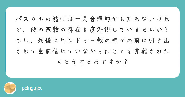 パスカルの賭けは一見合理的かも知れないけれど 他の宗教の存在を度外視していませんか もし 死後にヒンドゥー教の神 Peing 質問箱