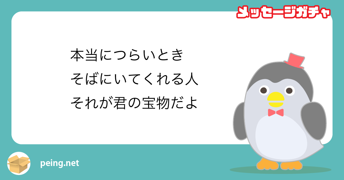 本当につらいとき
そばにいてくれる人
それが君の宝物だよ