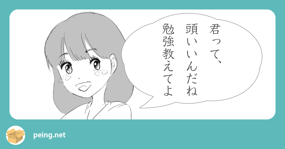 君って 頭いいんだね 勉強教えてよ Peing 質問箱