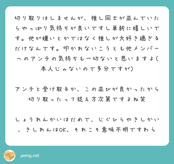 切り取りはしませんが 推し同士が並んでいたらやっぱり気持ちが良いですし単純に嬉しいです 他が嫌いとかではなく推し Peing 質問箱