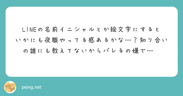 Lineの名前イニシャルとか絵文字にするといかにも夜職やってる感あるかな 知り合いの誰にも教えてないからバレる Peing 質問箱