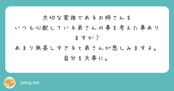 大切な家族であるお姉さんを
いつも心配している弟さんの事を考えた事ありますか？
あまり無茶しすぎると弟さんが悲しみますよ。
自分を大事に。