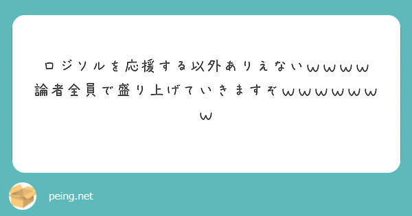 ロジソルを応援する以外ありえないｗｗｗｗ 論者全員で盛り上げていきますぞｗｗｗｗｗｗｗ Peing 質問箱