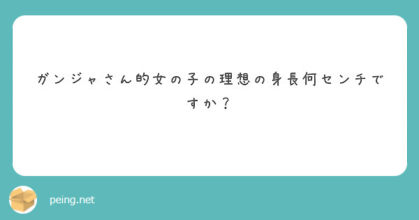 ガンジャさん的女の子の理想の身長何センチですか Peing 質問箱