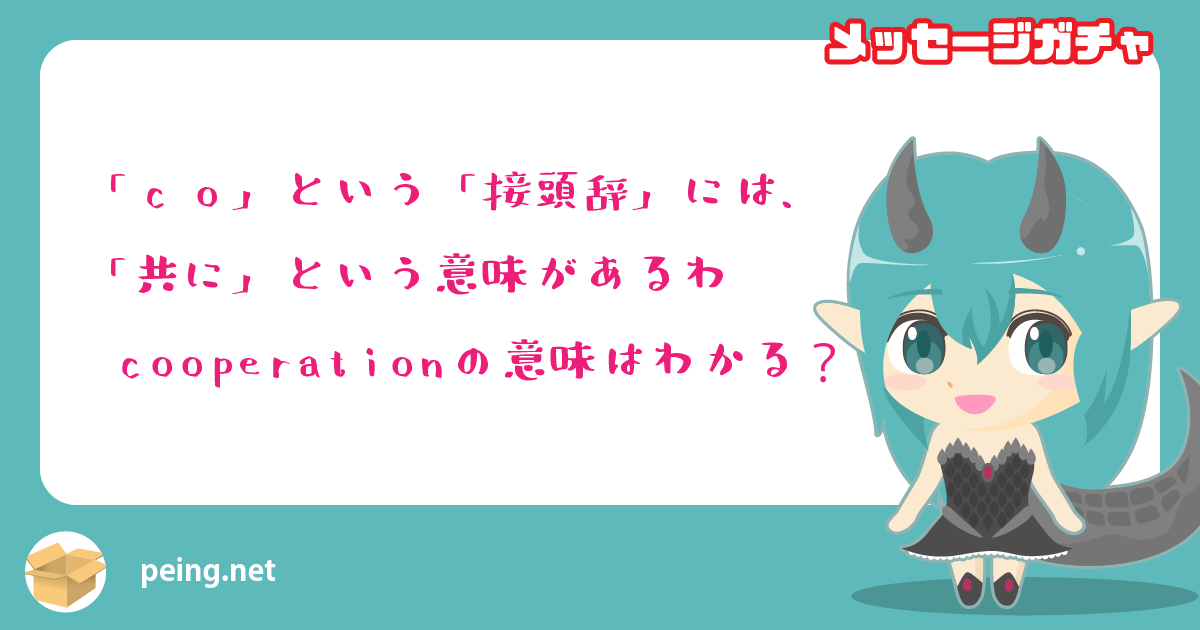 「co」という「接頭辞」には、
「共に」という意味があるわ
cooperationの意味はわかる？