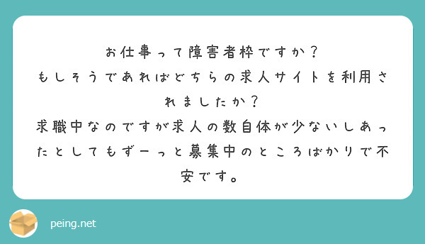 お仕事って障害者枠ですか？
もしそうであればどちらの求人サイトを利用されましたか？
求職中なのですが求人の数自体が少ないしあったとしてもずーっと募集中のところばかりで不安です。