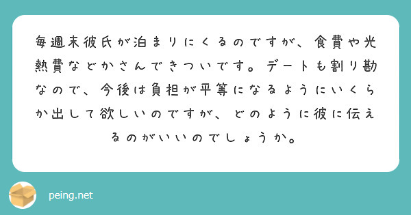 毎週末彼氏が泊まりにくるのですが 食費や光熱費などかさんできついです デートも割り勘なので 今後は負担が平等にな Peing 質問箱