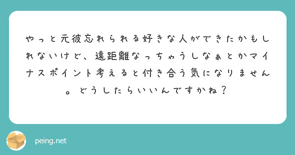 やっと元彼忘れられる好きな人ができたかもしれないけど 遠距離なっちゃうしなぁとかマイナスポイント考えると付き合う Peing 質問箱