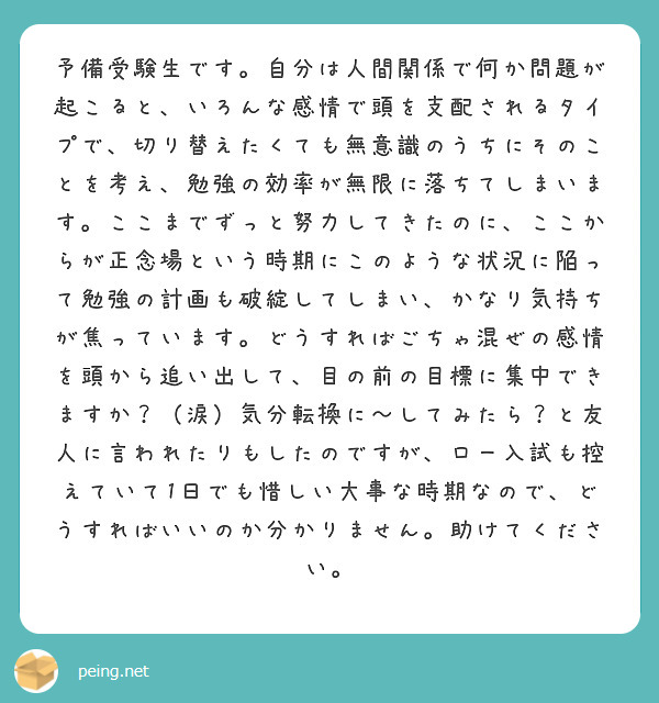 予備受験生です 自分は人間関係で何か問題が起こると いろんな感情で頭を支配されるタイプで 切り替えたくても無意識 Peing 質問箱