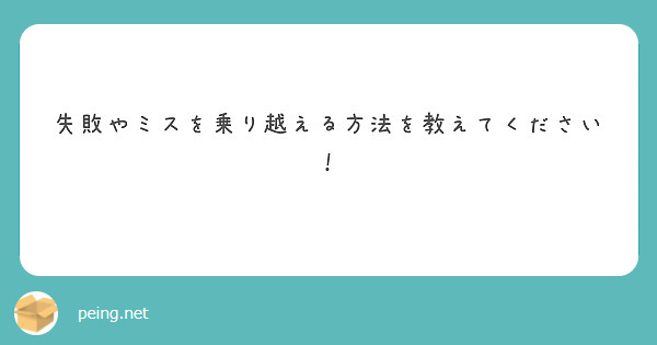 失敗やミスを乗り越える方法を教えてください Peing 質問箱