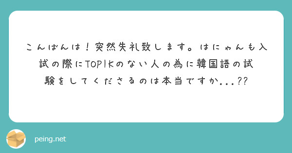 こんばんは 突然失礼致します はにゃんも入試の際にtopikのない人の為に韓国語の試験をしてくださるのは本当です Peing 質問箱