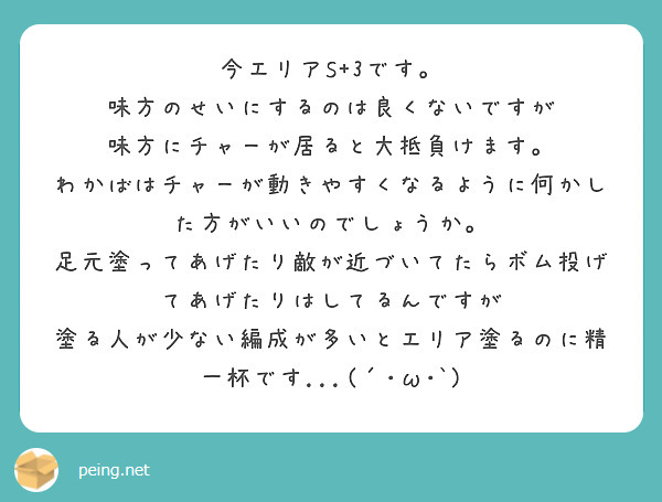 今エリアS+3です。
味方のせいにするのは良くないですが
味方にチャーが居ると大抵負けます。
わかばはチャーが動きやすくなるように何かした方がいいのでしょうか。
足元塗ってあげたり敵が近づいてたらボム投げてあげたりはしてるんですが
塗る人が少ない編成が多いとエリア塗るのに精一杯です...(´･ω･`)