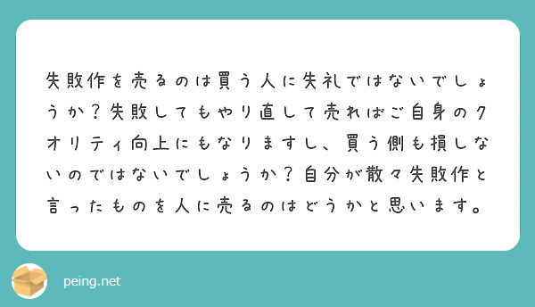 失敗作を売るのは買う人に失礼ではないでしょうか 失敗してもやり直して売ればご自身のクオリティ向上にもなりますし Peing 質問箱