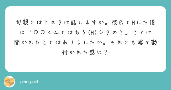 母親とは下ネタは話しますか 彼氏とhした後に くんとはもう H シタの ことは聞かれたことはありましたか Peing 質問箱