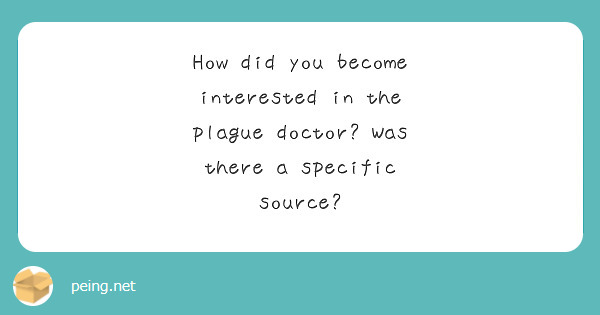 How did you become interested in the plague doctor? Was there a specific source?