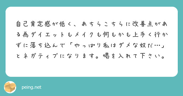 自己肯定感が低く あちらこちらに改善点がある為ダイエットもメイクも何もかも上手く行かずに落ち込んで やっぱり私は Peing 質問箱