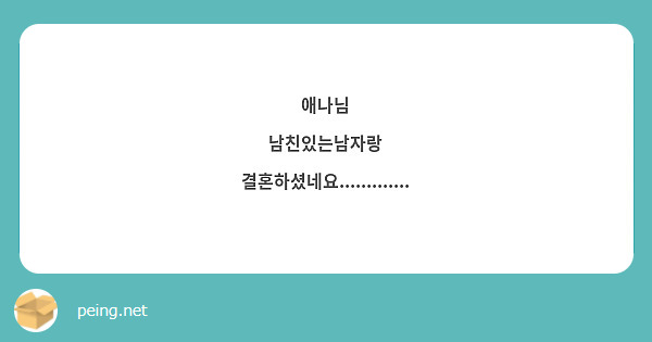 애나님 남친있는남자랑 결혼하셨네요............. | Peing -질문함-