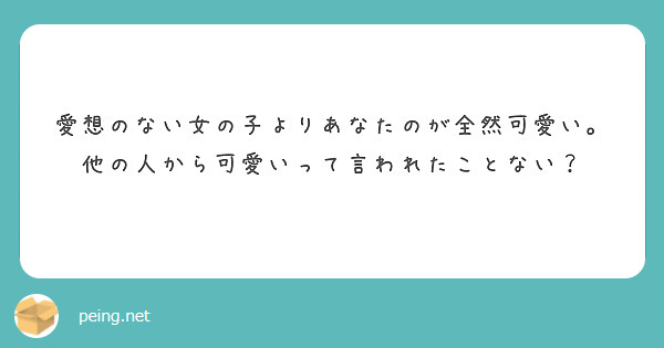 愛想のない女の子よりあなたのが全然可愛い 他の人から可愛いって言われたことない Peing 質問箱