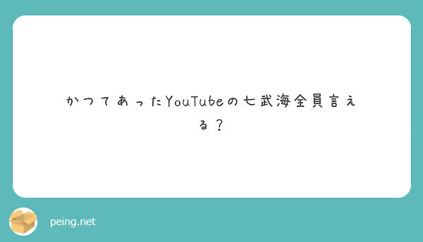 かつてあったyoutubeの七武海全員言える Peing 質問箱