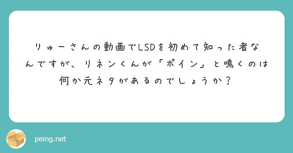 りゅーさんの動画でlsdを初めて知った者なんですが リネンくんが ポイン と鳴くのは何か元ネタがあるのでしょうか Peing 質問箱