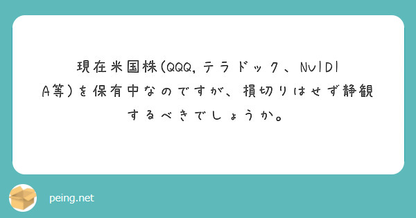 現在米国株 Qqq テラドック Nvidia等 を保有中なのですが 損切りはせず静観するべきでしょうか Peing 質問箱