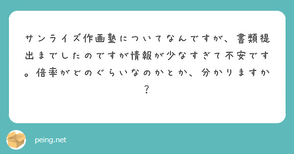 サンライズ作画塾についてなんですが 書類提出までしたのですが情報が少なすぎて不安です 倍率がどのぐらいなのかとか Peing 質問箱