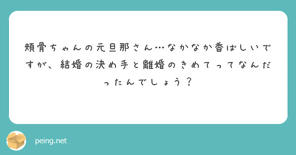 頬骨ちゃんの元旦那さん なかなか香ばしいですが 結婚の決め手と離婚のきめてってなんだったんでしょう Peing 質問箱