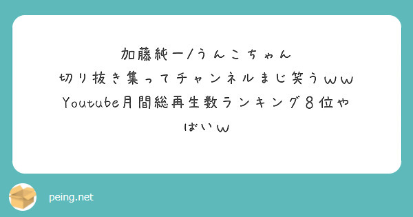 加藤純一 うんこちゃん 切り抜き集ってチャンネルまじ笑うｗｗ Youtube月間総再生数ランキング８位やばいｗ Peing 質問箱