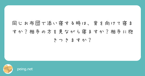 同じお布団で添い寝する時は 背を向けて寝ますか 相手の方を見ながら寝ますか 相手に抱きつきますか Peing 質問箱